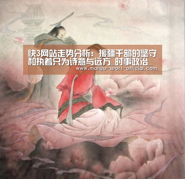 快3网站走势分析:援疆干部的坚守和执着只为诗意与远方_时事政治_中公教育网(图1) 快3网站走势分析